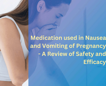 Medication used in Nausea and Vomiting of Pregnancy - A Review of Safety and Efficacy